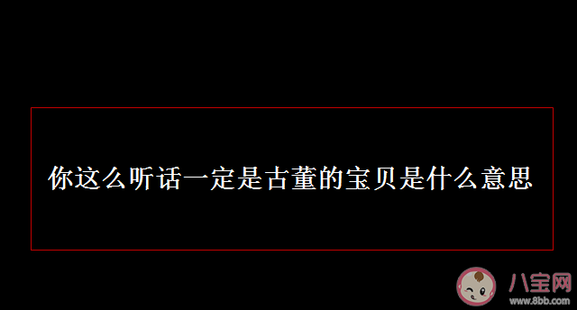 你这么听话上辈子一定是古董店的宝贝是什么梗 这句话是什么意思