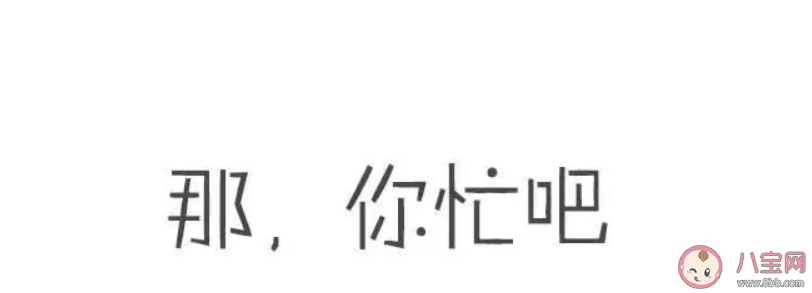 那你先忙的真实含义是什么 女人说那你先忙高情商怎么回复 那你先忙的真实含义是什么 女人说那你先忙高情商怎么回复