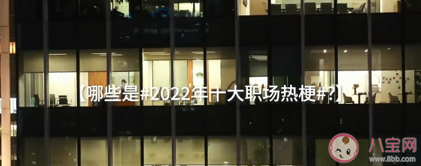 2022年度十大职场热梗 这些职场热梗你知道吗