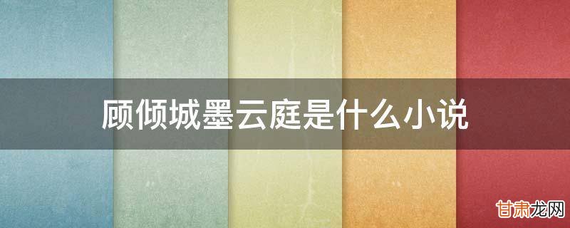 顾倾城墨云庭是小说吗 顾倾城墨云庭是什么小说