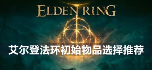 艾尔登法环初始物品选什么 初始遗物选择推荐