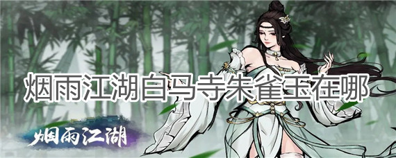 烟雨江湖白马寺朱雀玉在什么地方 烟雨江湖白马寺朱雀玉在什么地方