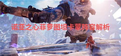 2022诺亚之心菲萝图坦卡蒙阵容解析