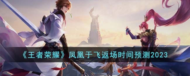 王者荣耀凤凰于飞什么时候返场-凤凰于飞返场时间预测2023