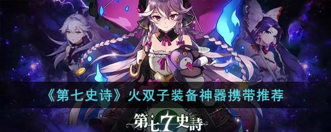 第七史诗火双子装备神器怎么搭配-火双子装备神器携带推荐