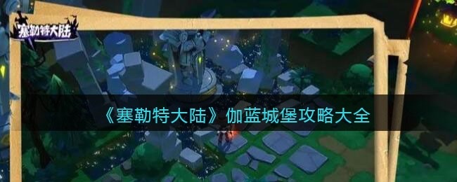 塞勒特大陆伽蓝城堡怎么过-伽蓝城堡攻略大全