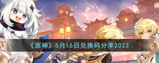 原神5月16日兑换码有哪些-5月16日兑换码分享2023