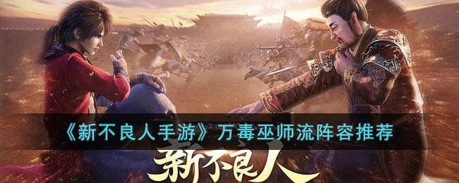 新不良人手游万毒巫师流阵容怎么搭配-万毒巫师流阵容推荐