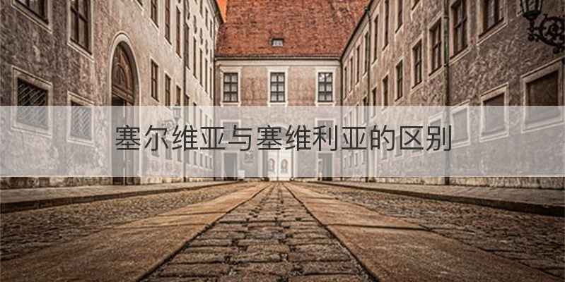 塞尔维亚与塞维利亚的区别