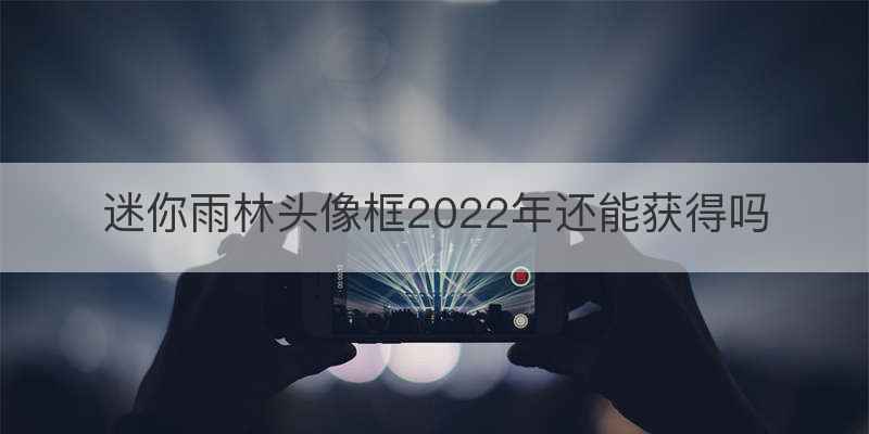 迷你雨林头像框2022年还能获得吗