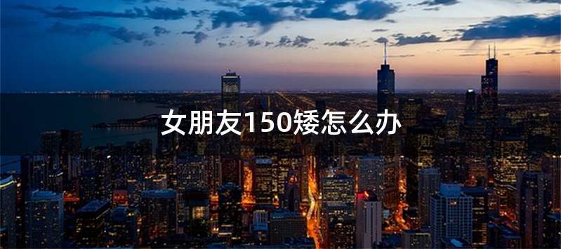女朋友150矮怎么办