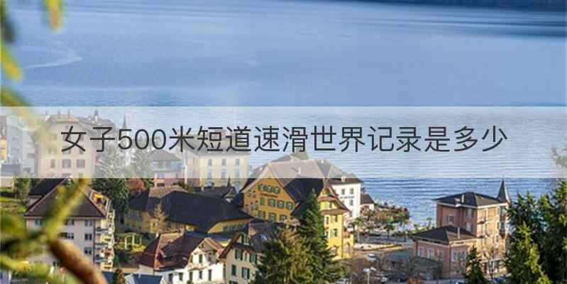 女子500米短道速滑世界记录是多少