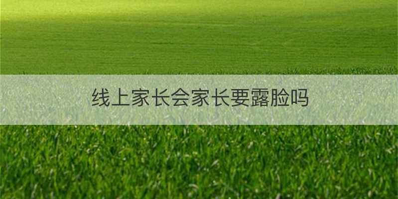 线上家长会家长要露脸吗