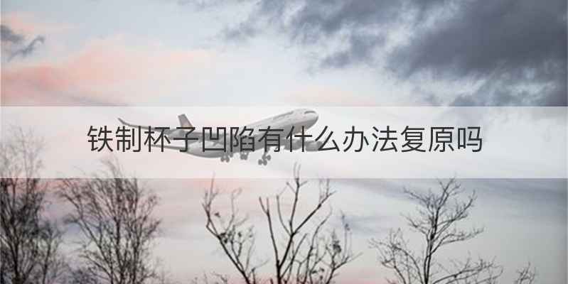 铁制杯子凹陷有什么办法复原吗