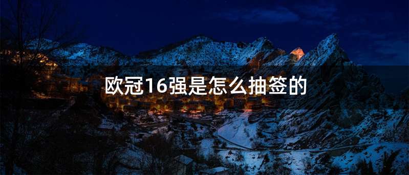 欧冠16强是怎么抽签的