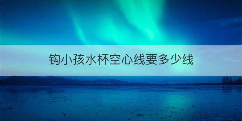 钩小孩水杯空心线要多少线