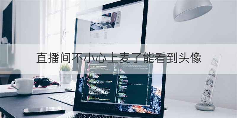 直播间不小心上麦了能看到头像