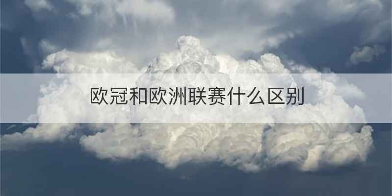 欧冠和欧洲联赛什么区别