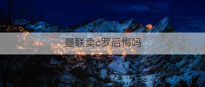 曼联卖c罗后悔吗