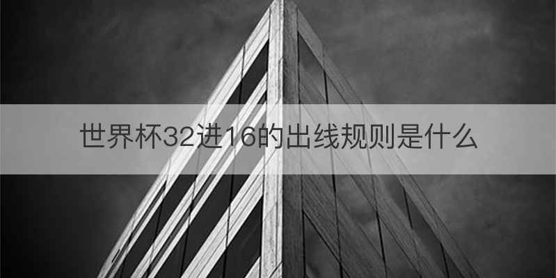 世界杯32进16的出线规则是什么