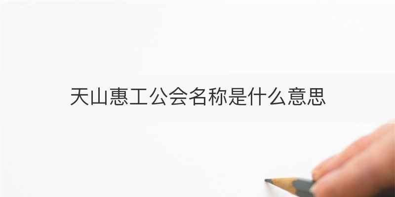 天山惠工公会名称是什么意思