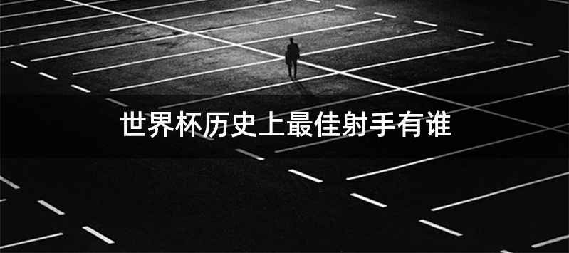 世界杯历史上最佳射手有谁