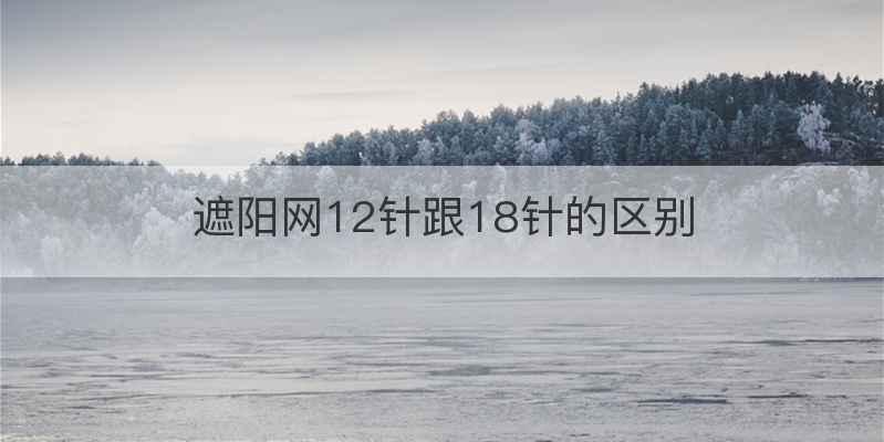 遮阳网12针跟18针的区别