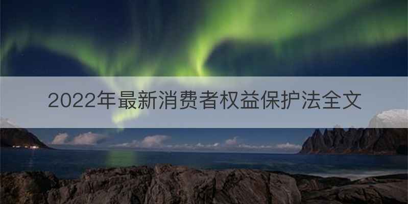 2022年最新消费者权益保护法全文