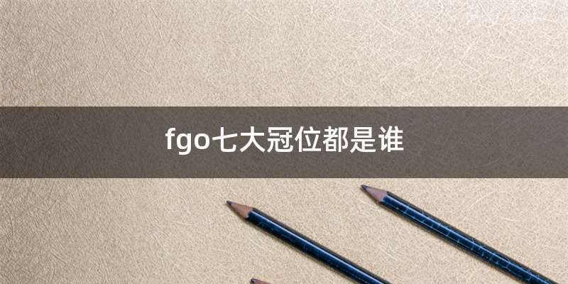 fgo七大冠位都是谁