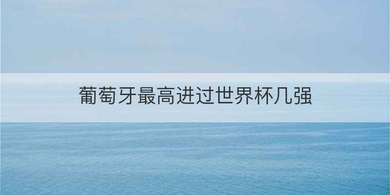 葡萄牙最高进过世界杯几强