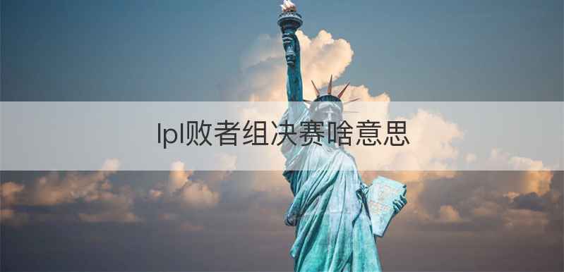 lpl败者组决赛啥意思
