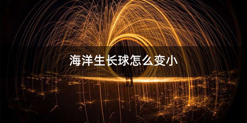 海洋生长球怎么变小