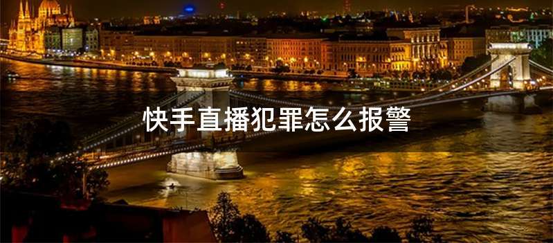 快手直播犯罪怎么报警