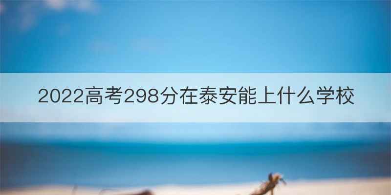 2022高考298分在泰安能上什么学校