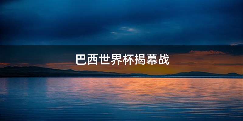 巴西世界杯揭幕战