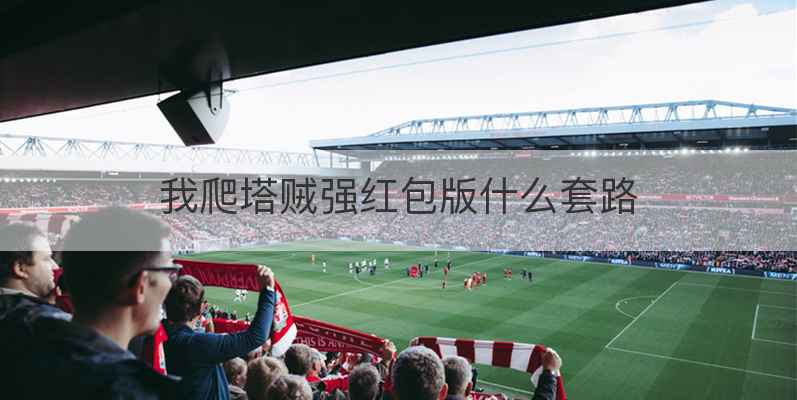 我爬塔贼强红包版什么套路