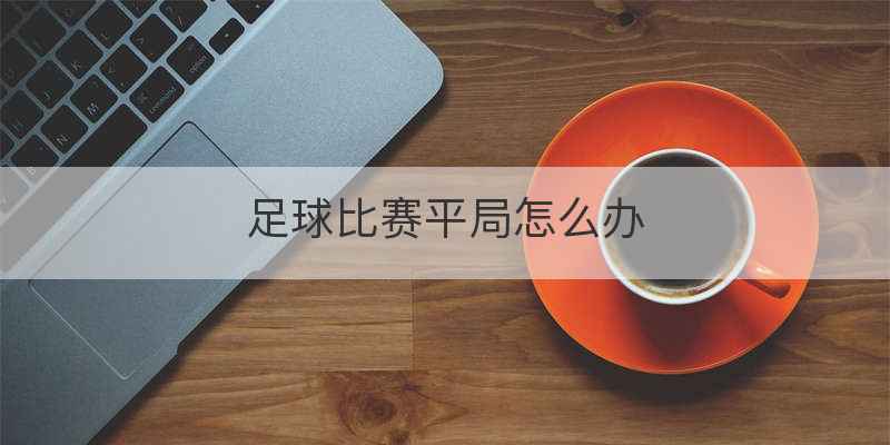 足球比赛平局怎么办