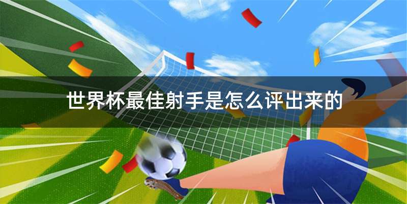 世界杯最佳射手是怎么评出来的