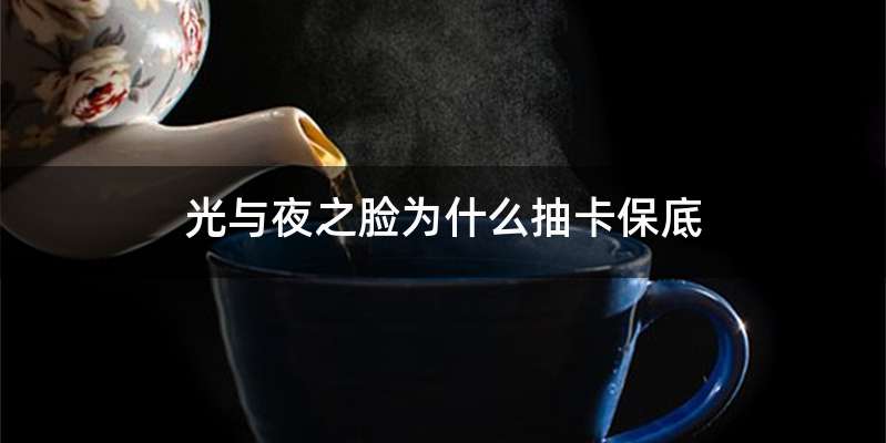 光与夜之脸为什么抽卡保底