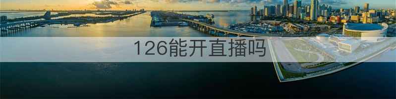 126能开直播吗