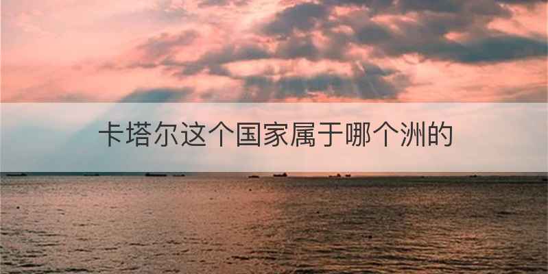 卡塔尔这个国家属于哪个洲的