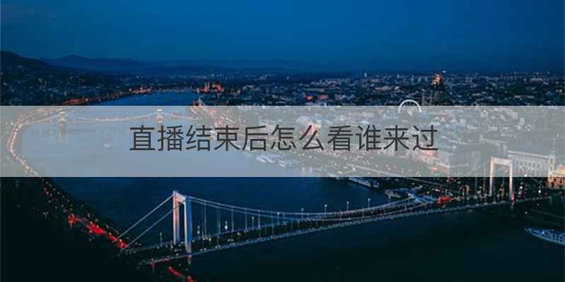 直播结束后怎么看谁来过