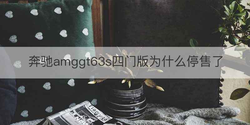 奔驰amggt63s四门版为什么停售了