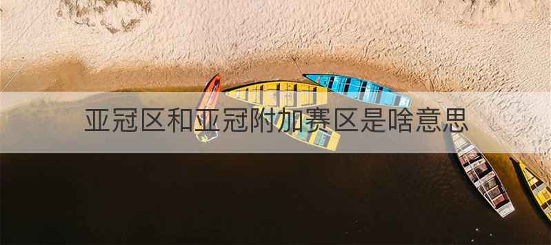 亚冠区和亚冠附加赛区是啥意思