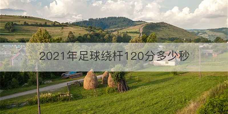 2021年足球绕杆120分多少秒