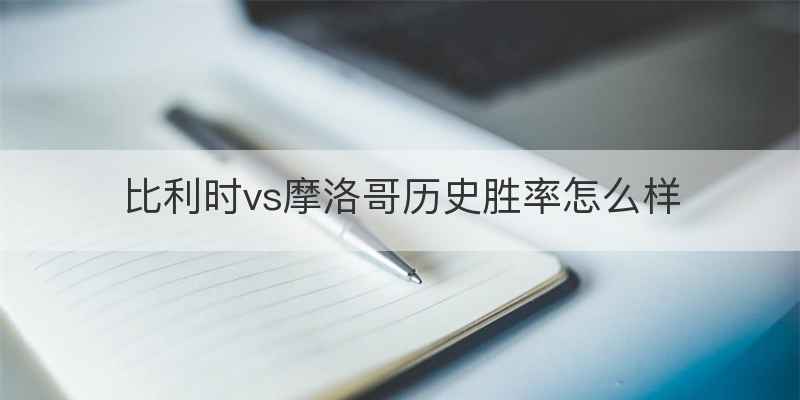 比利时vs摩洛哥历史胜率怎么样