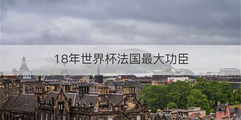 18年世界杯法国最大功臣