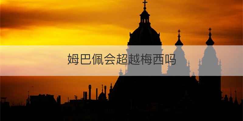 姆巴佩会超越梅西吗