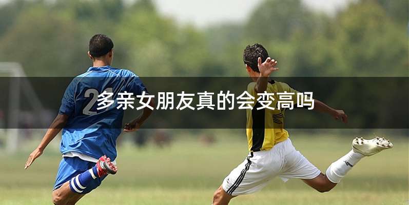 多亲女朋友真的会变高吗
