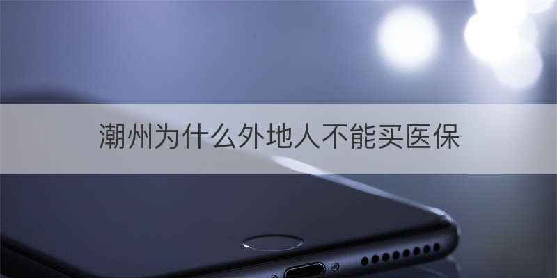 潮州为什么外地人不能买医保